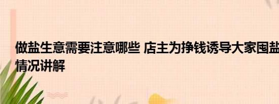 做盐生意需要注意哪些 店主为挣钱诱导大家囤盐被抓 基本情况讲解