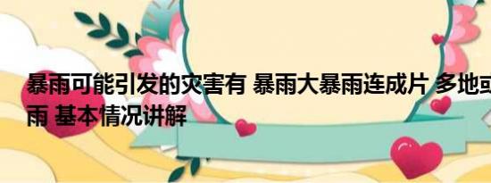 暴雨可能引发的灾害有 暴雨大暴雨连成片 多地或现极端降雨 基本情况讲解