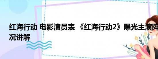 红海行动 电影演员表 《红海行动2》曝光主演阵容 基本情况讲解