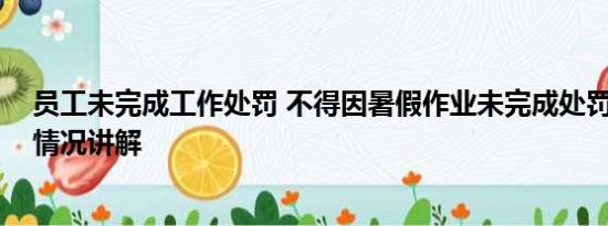 员工未完成工作处罚 不得因暑假作业未完成处罚学生 基本情况讲解