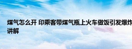 煤气怎么开 印乘客带煤气瓶上火车做饭引发爆炸 基本情况讲解