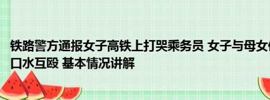 铁路警方通报女子高铁上打哭乘务员 女子与母女俩高铁上吐口水互殴 基本情况讲解
