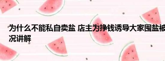 为什么不能私自卖盐 店主为挣钱诱导大家囤盐被抓 基本情况讲解