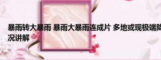 暴雨转大暴雨 暴雨大暴雨连成片 多地或现极端降雨 基本情况讲解