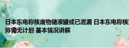 日本东电称核废物储液罐或已泄漏 日本东电称核污染水何时排完无计划 基本情况讲解
