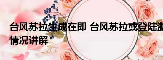 台风苏拉生成在即 台风苏拉或登陆浙江 基本情况讲解