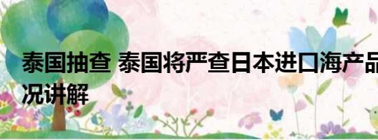 泰国抽查 泰国将严查日本进口海产品 基本情况讲解