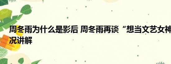 周冬雨为什么是影后 周冬雨再谈“想当文艺女神” 基本情况讲解