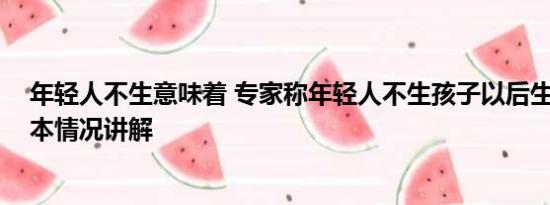 年轻人不生意味着 专家称年轻人不生孩子以后生源不够 基本情况讲解