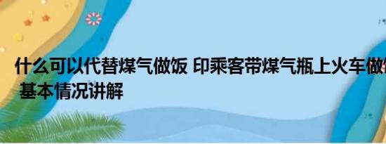 什么可以代替煤气做饭 印乘客带煤气瓶上火车做饭引发爆炸 基本情况讲解