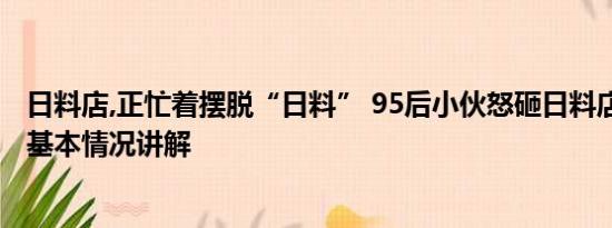 日料店,正忙着摆脱“日料” 95后小伙怒砸日料店改中餐厅 基本情况讲解