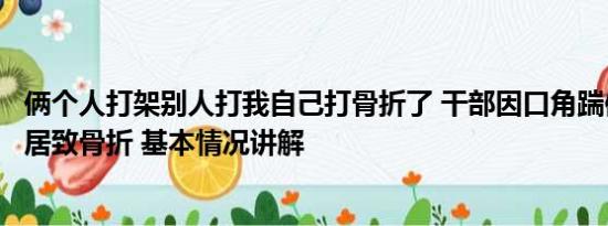 俩个人打架别人打我自己打骨折了 干部因口角踹倒六旬女邻居致骨折 基本情况讲解