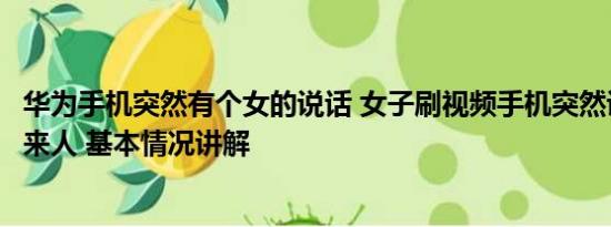 华为手机突然有个女的说话 女子刷视频手机突然说话自称未来人 基本情况讲解