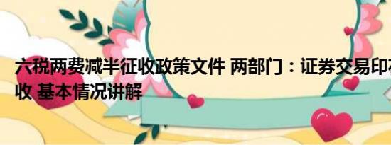 六税两费减半征收政策文件 两部门：证券交易印花税减半征收 基本情况讲解