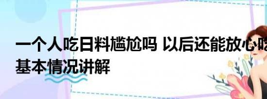 一个人吃日料尴尬吗 以后还能放心吃日料吗 基本情况讲解