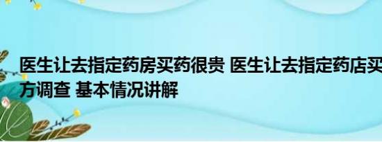 医生让去指定药房买药很贵 医生让去指定药店买天价药?院方调查 基本情况讲解