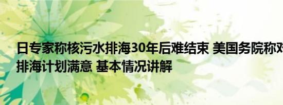 日专家称核污水排海30年后难结束 美国务院称对日核污水排海计划满意 基本情况讲解