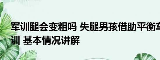 军训腿会变粗吗 失腿男孩借助平衡车参加军训 基本情况讲解