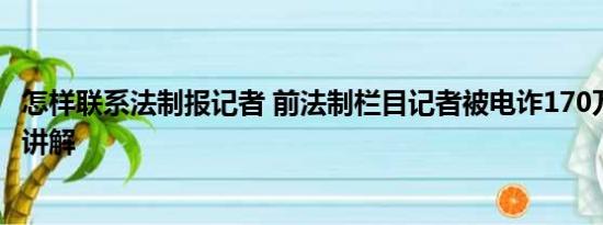 怎样联系法制报记者 前法制栏目记者被电诈170万 基本情况讲解