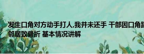 发生口角对方动手打人,我并未还手 干部因口角踹倒六旬女邻居致骨折 基本情况讲解