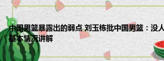 中国男篮暴露出的弱点 刘玉栋批中国男篮：没人让我满意 基本情况讲解