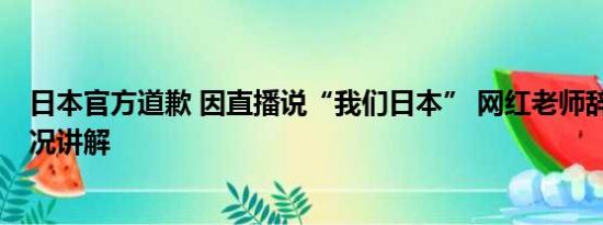 日本官方道歉 因直播说“我们日本” 网红老师辞职 基本情况讲解