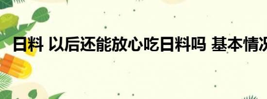 日料 以后还能放心吃日料吗 基本情况讲解