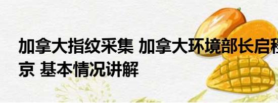 加拿大指纹采集 加拿大环境部长启程前往北京 基本情况讲解
