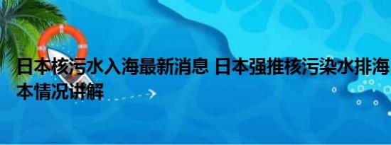 日本核污水入海最新消息 日本强推核污染水排海5大手段 基本情况讲解