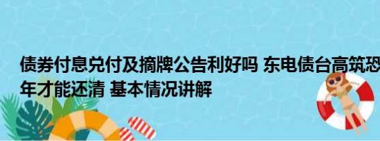 债券付息兑付及摘牌公告利好吗 东电债台高筑恐到2064财年才能还清 基本情况讲解
