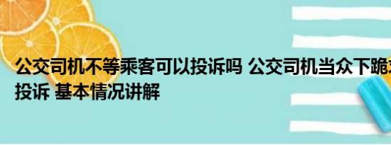 公交司机不等乘客可以投诉吗 公交司机当众下跪求老人撤销投诉 基本情况讲解