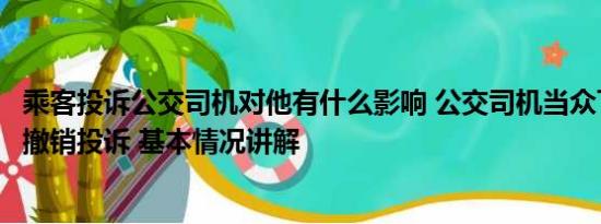 乘客投诉公交司机对他有什么影响 公交司机当众下跪求老人撤销投诉 基本情况讲解