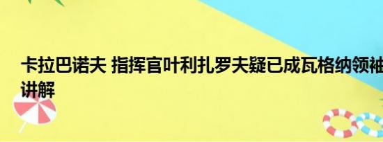 卡拉巴诺夫 指挥官叶利扎罗夫疑已成瓦格纳领袖 基本情况讲解