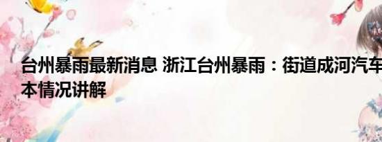 台州暴雨最新消息 浙江台州暴雨：街道成河汽车顺水漂 基本情况讲解