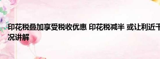 印花税叠加享受税收优惠 印花税减半 或让利近千亿 基本情况讲解