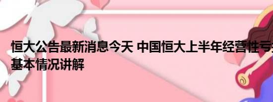 恒大公告最新消息今天 中国恒大上半年经营性亏损173.8亿 基本情况讲解