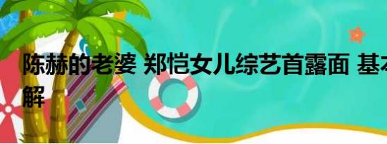 陈赫的老婆 郑恺女儿综艺首露面 基本情况讲解