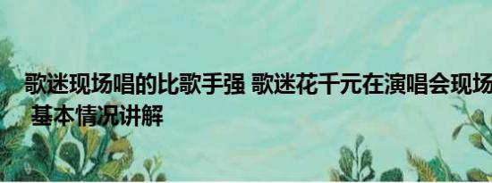 歌迷现场唱的比歌手强 歌迷花千元在演唱会现场“看柱子” 基本情况讲解