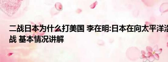 二战日本为什么打美国 李在明:日本在向太平洋沿岸国家宣战 基本情况讲解