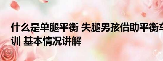 什么是单腿平衡 失腿男孩借助平衡车参加军训 基本情况讲解