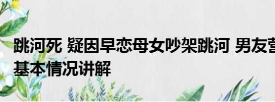 跳河死 疑因早恋母女吵架跳河 男友营救溺亡 基本情况讲解