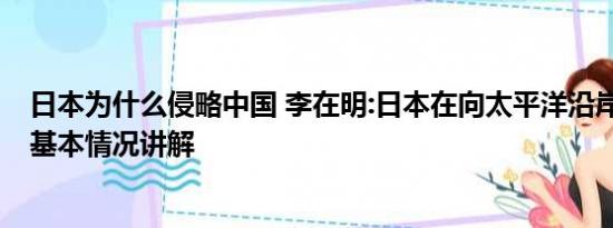 日本为什么侵略中国 李在明:日本在向太平洋沿岸国家宣战 基本情况讲解