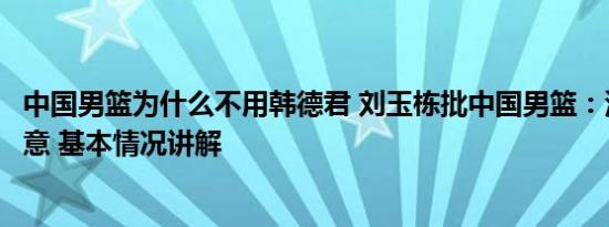 中国男篮为什么不用韩德君 刘玉栋批中国男篮：没人让我满意 基本情况讲解