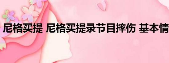 尼格买提 尼格买提录节目摔伤 基本情况讲解