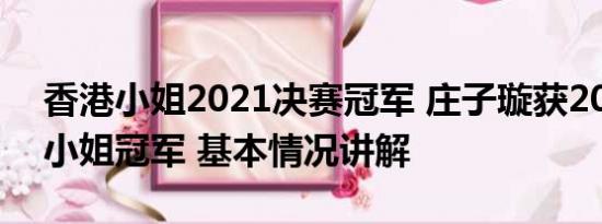 香港小姐2021决赛冠军 庄子璇获2023香港小姐冠军 基本情况讲解