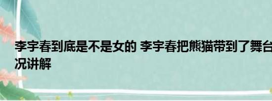 李宇春到底是不是女的 李宇春把熊猫带到了舞台上 基本情况讲解