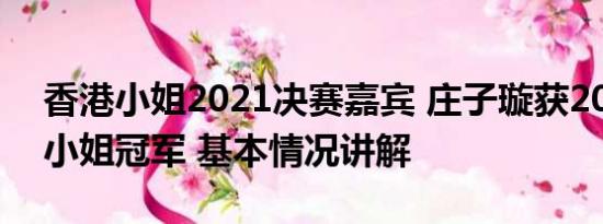 香港小姐2021决赛嘉宾 庄子璇获2023香港小姐冠军 基本情况讲解