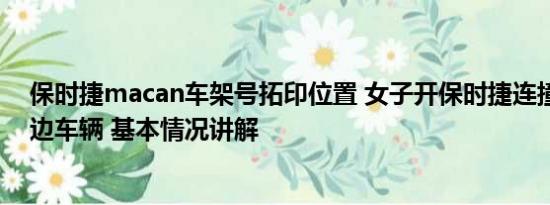 保时捷macan车架号拓印位置 女子开保时捷连撞四五辆路边车辆 基本情况讲解