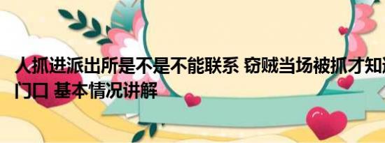 人抓进派出所是不是不能联系 窃贼当场被抓才知道是派出所门口 基本情况讲解