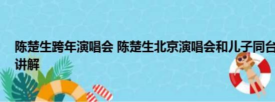 陈楚生跨年演唱会 陈楚生北京演唱会和儿子同台 基本情况讲解